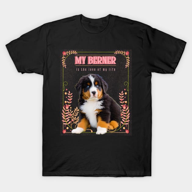 My Berner is the Love of My Life T-Shirt by the gloom room